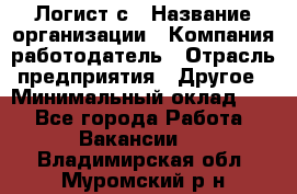 Логист с › Название организации ­ Компания-работодатель › Отрасль предприятия ­ Другое › Минимальный оклад ­ 1 - Все города Работа » Вакансии   . Владимирская обл.,Муромский р-н